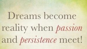 Dreams become reality when passion meets persistence.